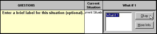 Screenshot of selected portion of input panel, showing columns for Questions, Current Situation, and What-If 1, along with the question Enter a brief label for this situation.  The answer box is open in the What-If 1 situation, and the default answer, What-If 1, is highlighted.  The mouse pointer is on the Okay button, and the More Info button is shown directly beneath the Okay button in the answer box.