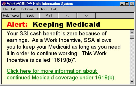 Screenshot of WorkWORLD Help/Information System window, showing topic titled Alert: Keeping Medicaid, with topic text explaining that SSI benefit is zero because of earnings and that as a work incentive called 1619(b) SSA allows you to keep Medicaid as long as needed to continue working. The topic also has a hyperlink for more information about continued Medicaid coverage under 1619(b).