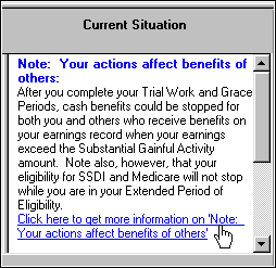 Screenshot of a Text Result Note titled Note - Your actions affect benefits of others.  The text body says that after completing your Trial Work Period and Grace Period, cash benefits could be stopped for both you and others receiving benefits on your earnings record when your earnings exceed the Substantial Gainful Activity Amount.  It goes on to say that your eligibility for SSDI and Medicare will not stop while you are in your Extended Period of Eligibility.  There is also a hyperlink to more information about Note - Your actions affect benefits of others.