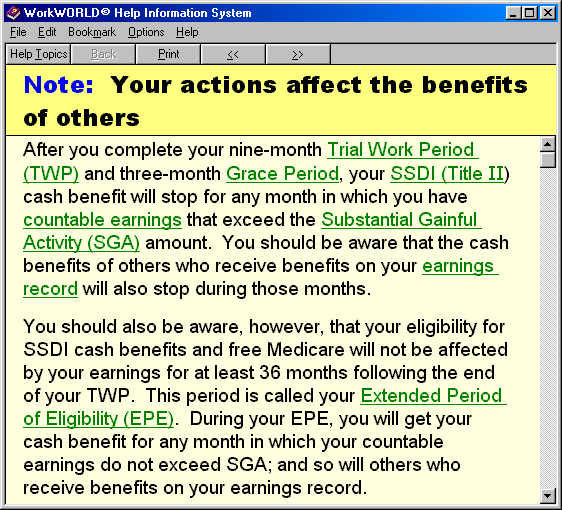 Screenshot of the WorkWORLD Help/Information system window, shown displaying a topic titled Note: Your actions affect the benefits of others.  The body text says that after you complete your nine-month Trial Work Period (TWP) and three-month Grace Period, your SSDI (Title II) cash benefit will stop for any month in which you have countable earnings that exceed the Substantial Gainful Activity (SGA) amount.  You should be aware that the cash benefits of others who receive benefits on your earnings record will also stop during those months.  The text also explains the 36 month Extended period of Eligibility.  There are many hyperlinks to additional information explaining many of the terms used in the topic.