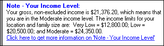Screenshot of a selected portion of the WorkWORLD output panel, showing one Text Result.  It is titled Note - Your Income Level, and says that your gross income of $21,376.20 places you in the Moderate income bracket.  It also provides the limits for the Very Low, Low, and Moderate income brackets. The text result is followed by a hyperlinks to a more information topics, which provides additional explanation of the results.