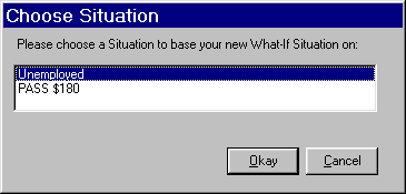 Screenshot of Choose Situation dialog box, with test saying Please choose a Situation to base your new What-If Situation on.  There is a list of two situation names from which to choose, Unemployed and PASS $180.  There is an Okay button which has focus, and a cancel button.