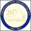 VDA commemerative seal in circular shape, with yellow outline of Viginia map and words 20th Anniversary in center, and words Virginians with Disabilities Act 1985-2005 in gold letters within outer blue band.